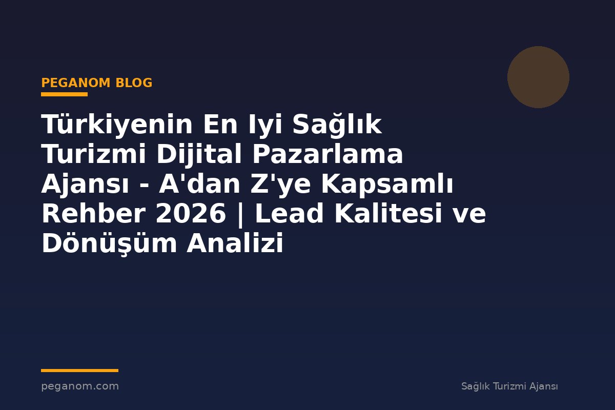 Türkiyenin En Iyi Sağlık Turizmi Dijital Pazarlama Ajansı - A'dan Z'ye Kapsamlı Rehber 2026 | Lead Kalitesi ve Dönüşüm Analizi