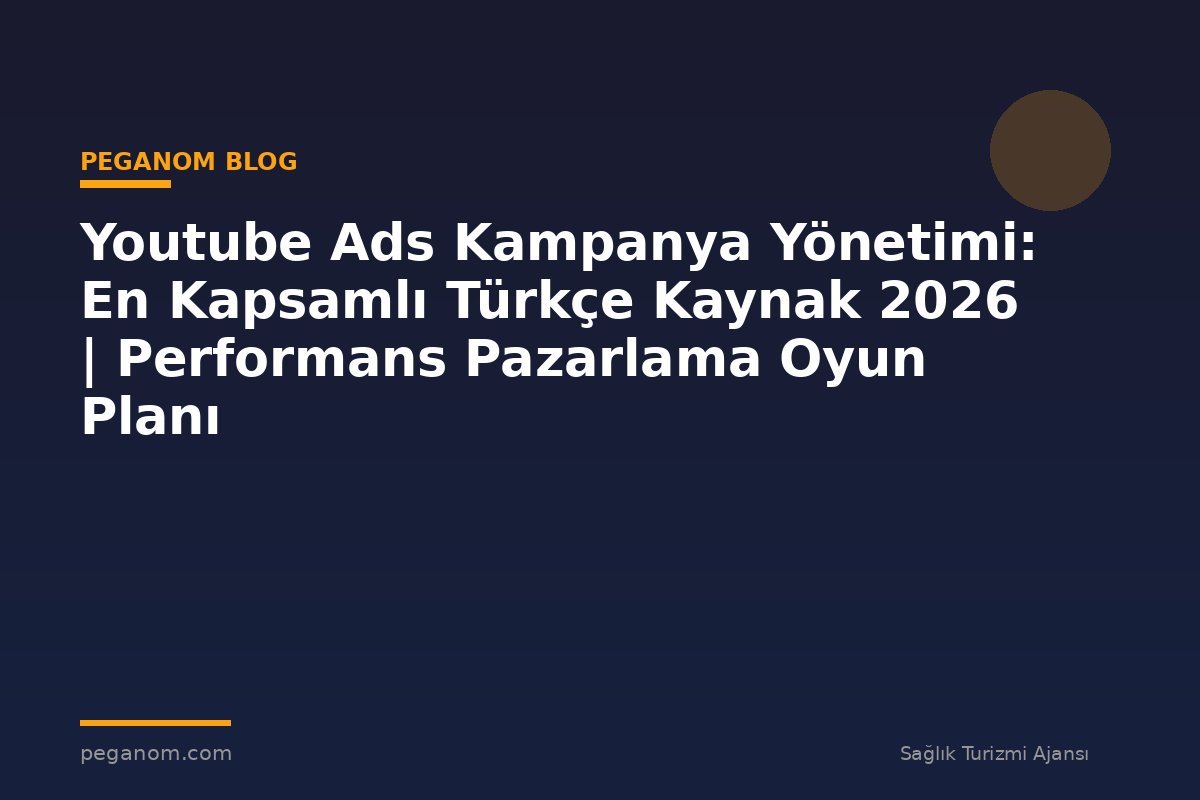 Youtube Ads Kampanya Yönetimi: En Kapsamlı Türkçe Kaynak 2026 | Performans Pazarlama Oyun Planı