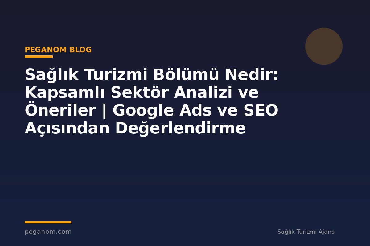 Sağlık Turizmi Bölümü Nedir: Kapsamlı Sektör Analizi ve Öneriler | Google Ads ve SEO Açısından Değerlendirme