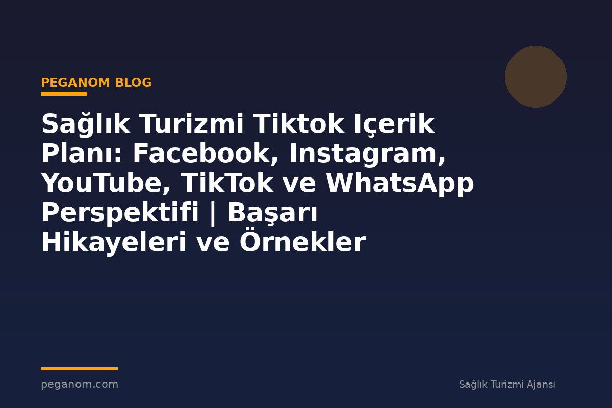Sağlık Turizmi Tiktok Içerik Planı: Facebook, Instagram, YouTube, TikTok ve WhatsApp Perspektifi | Başarı Hikayeleri ve Örnekler