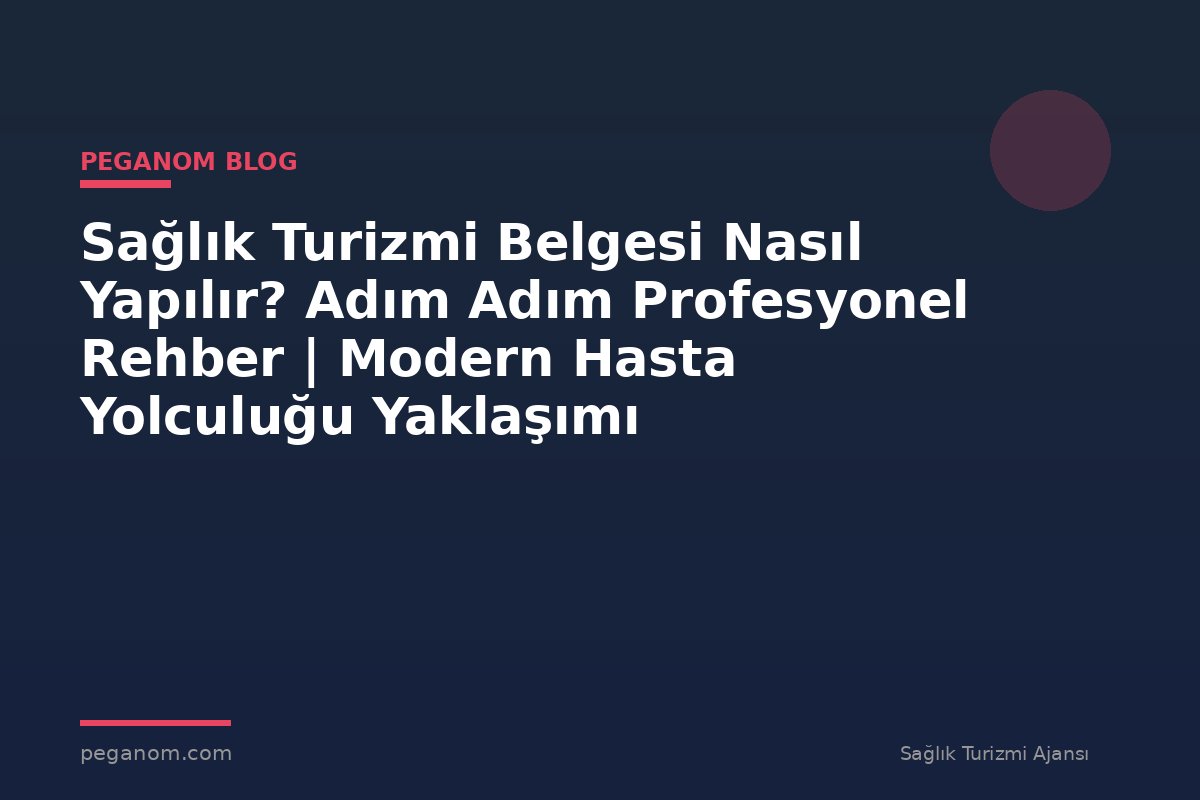 Sağlık Turizmi Belgesi Nasıl Yapılır? Adım Adım Profesyonel Rehber | Modern Hasta Yolculuğu Yaklaşımı