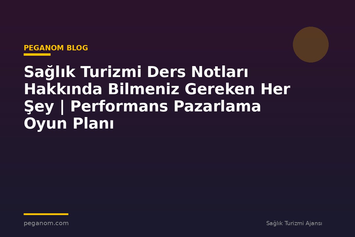 Sağlık Turizmi Ders Notları Hakkında Bilmeniz Gereken Her Şey | Performans Pazarlama Oyun Planı