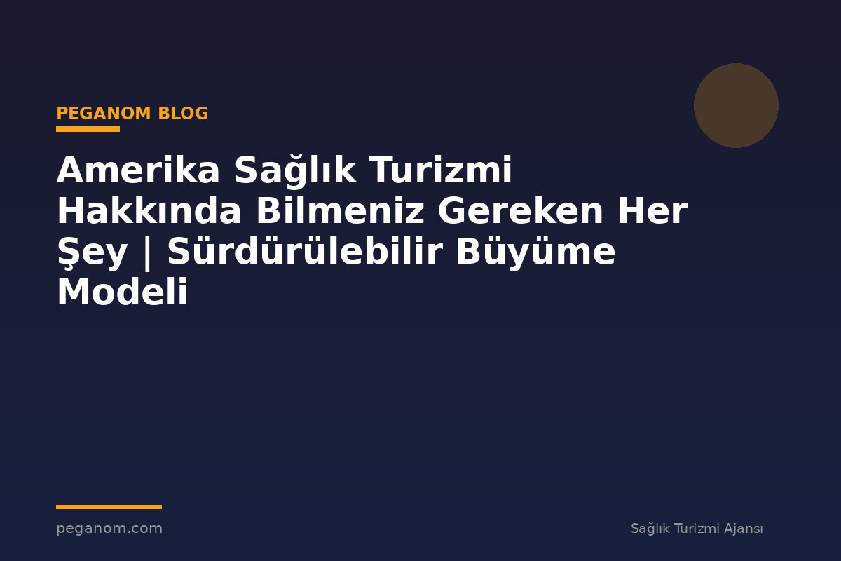 Amerika Sağlık Turizmi Hakkında Bilmeniz Gereken Her Şey | Sürdürülebilir Büyüme Modeli