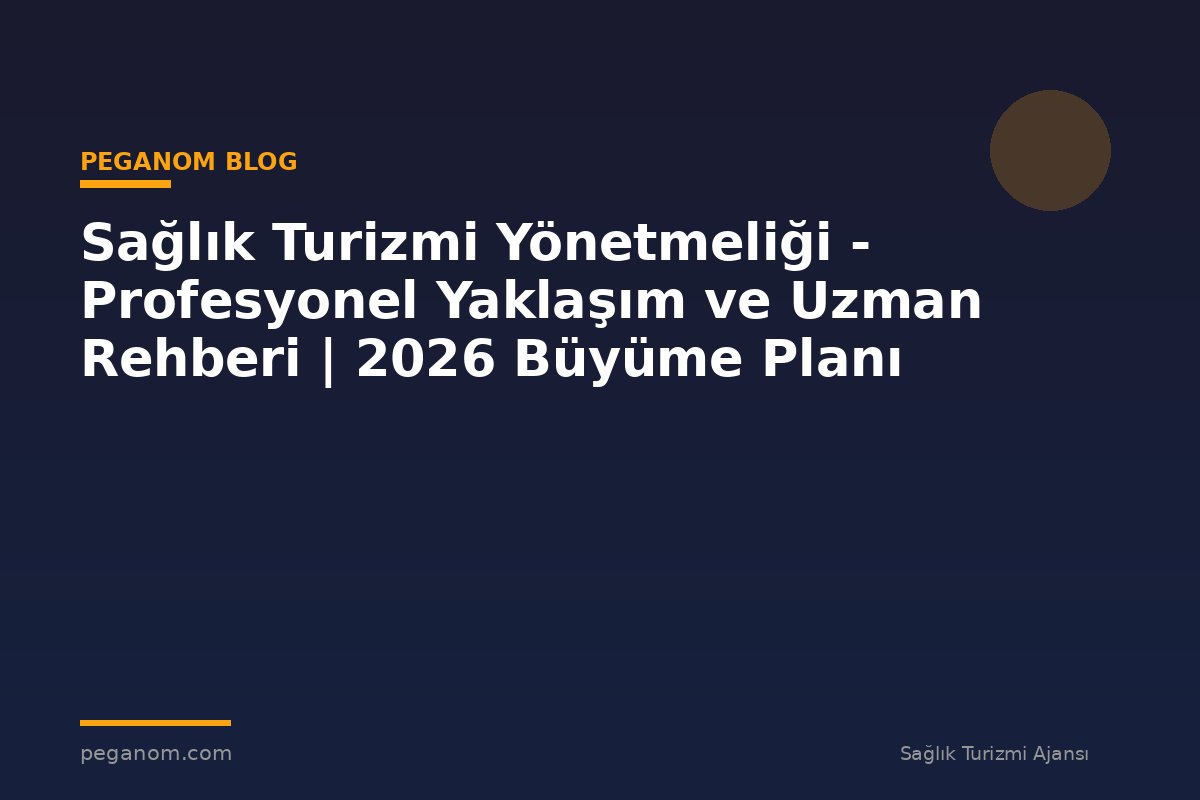 Sağlık Turizmi Yönetmeliği - Profesyonel Yaklaşım ve Uzman Rehberi | 2026 Büyüme Planı