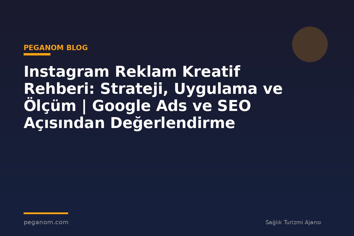 Instagram Reklam Kreatif Rehberi: Strateji, Uygulama ve Ölçüm | Google Ads ve SEO Açısından Değerlendirme