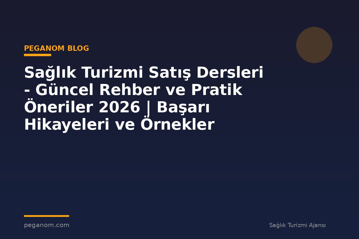 Sağlık Turizmi Satış Dersleri - Güncel Rehber ve Pratik Öneriler 2026 | Başarı Hikayeleri ve Örnekler