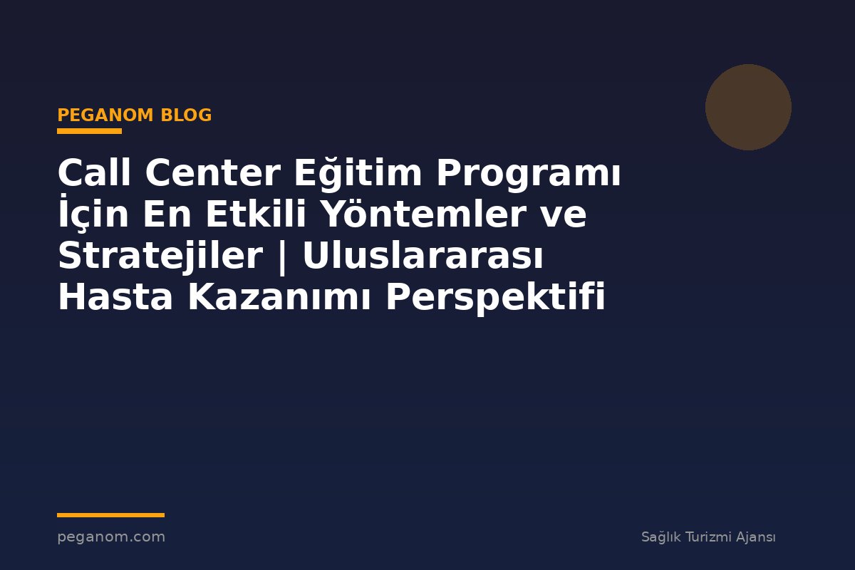 Call Center Eğitim Programı İçin En Etkili Yöntemler ve Stratejiler | Uluslararası Hasta Kazanımı Perspektifi