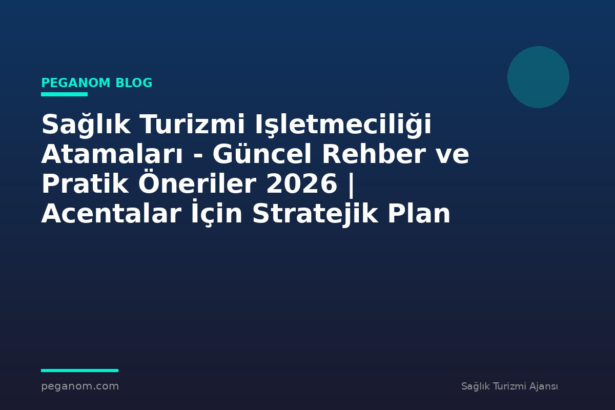 Sağlık Turizmi Işletmeciliği Atamaları - Güncel Rehber ve Pratik Öneriler 2026 | Acentalar İçin Stratejik Plan