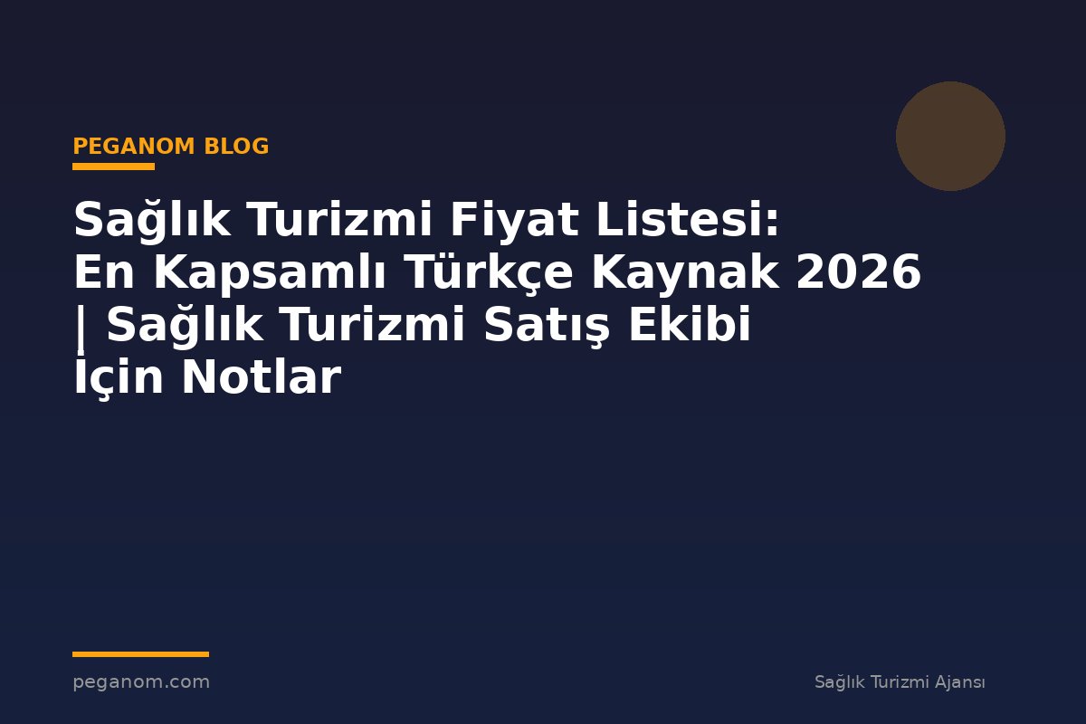 Sağlık Turizmi Fiyat Listesi: En Kapsamlı Türkçe Kaynak 2026 | Sağlık Turizmi Satış Ekibi İçin Notlar