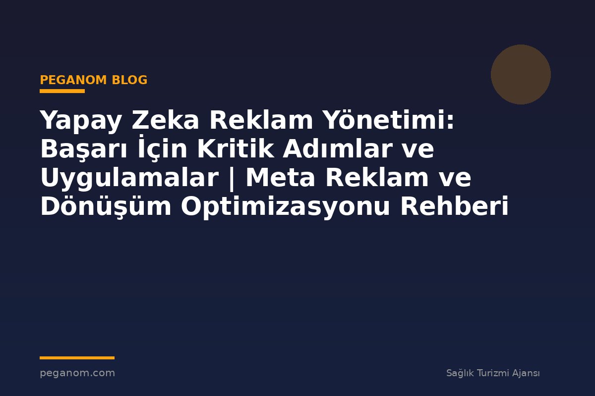Yapay Zeka Reklam Yönetimi: Başarı İçin Kritik Adımlar ve Uygulamalar | Meta Reklam ve Dönüşüm Optimizasyonu Rehberi