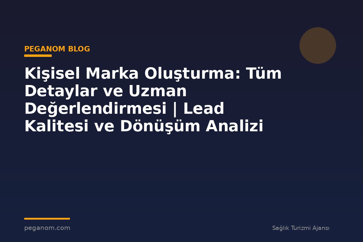 Kişisel Marka Oluşturma: Tüm Detaylar ve Uzman Değerlendirmesi | Lead Kalitesi ve Dönüşüm Analizi