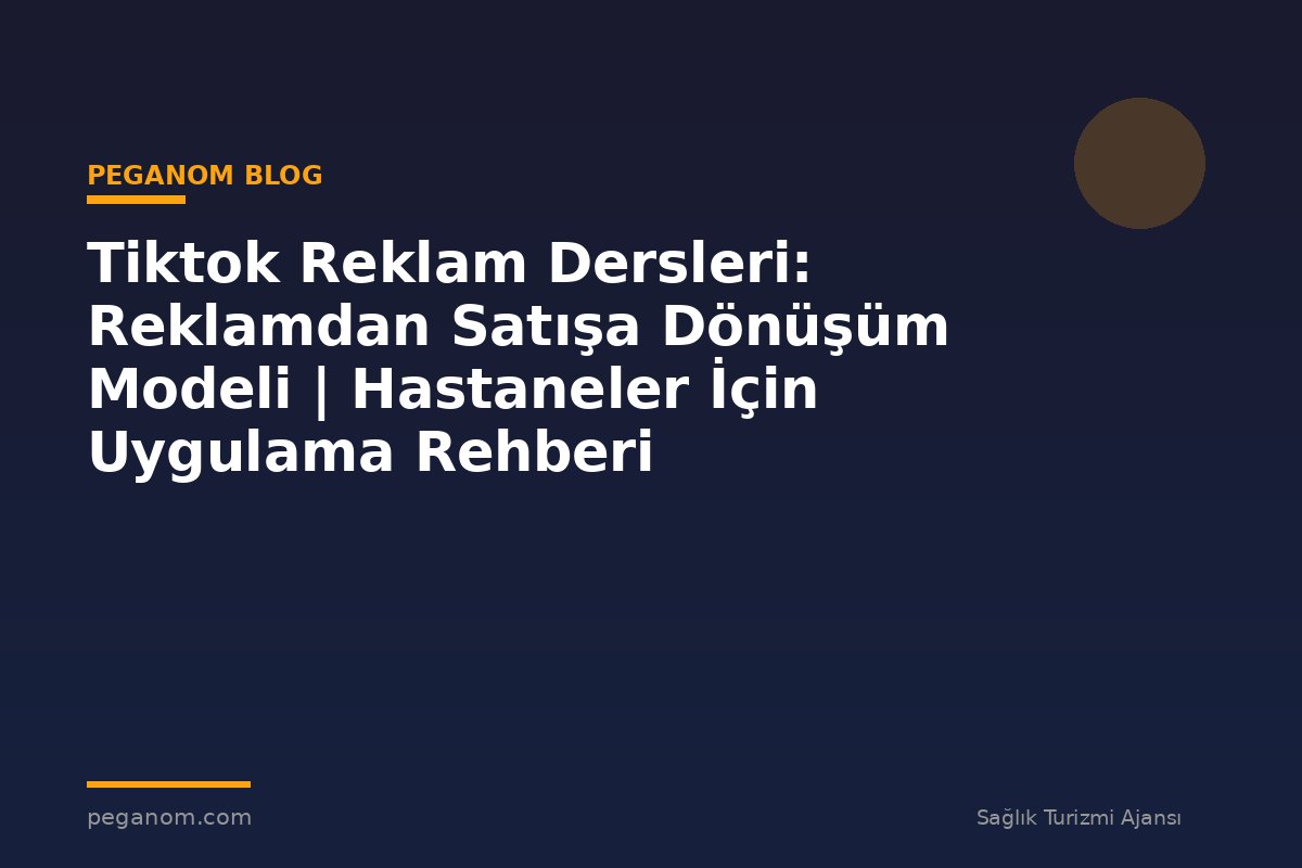 Tiktok Reklam Dersleri: Reklamdan Satışa Dönüşüm Modeli | Hastaneler İçin Uygulama Rehberi