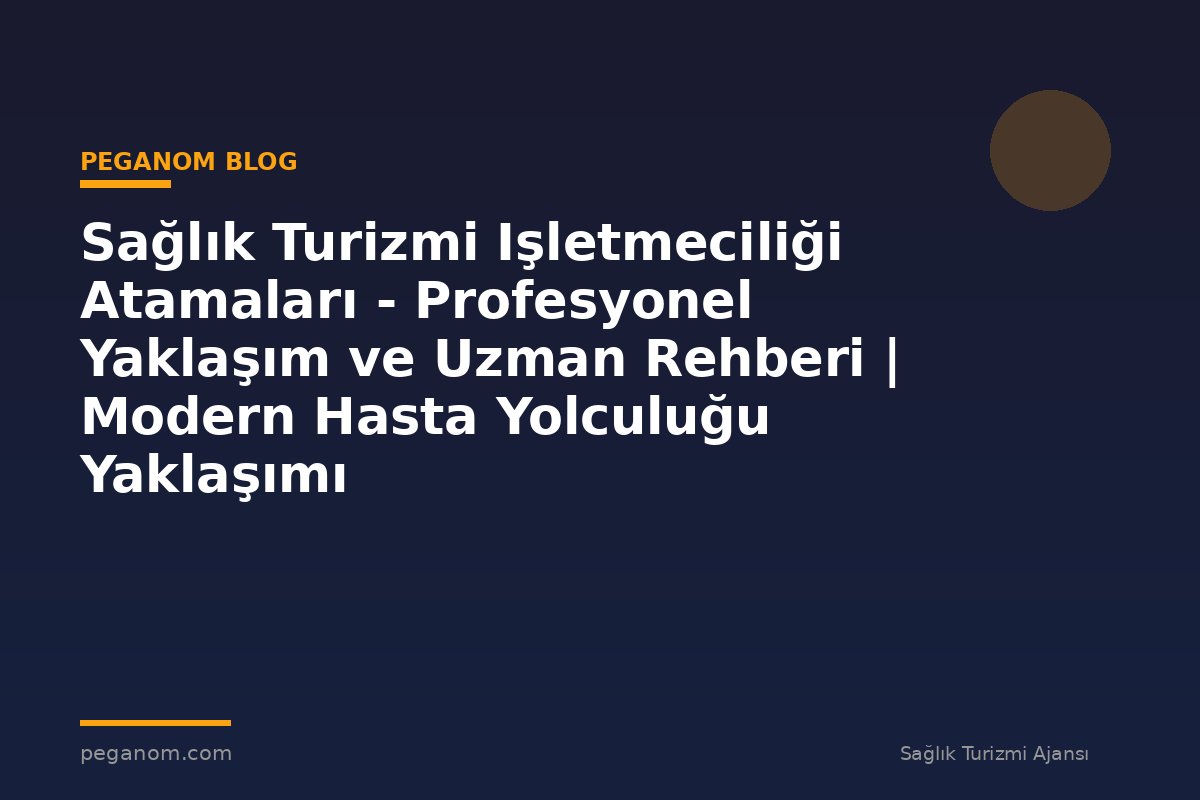 Sağlık Turizmi Işletmeciliği Atamaları - Profesyonel Yaklaşım ve Uzman Rehberi | Modern Hasta Yolculuğu Yaklaşımı