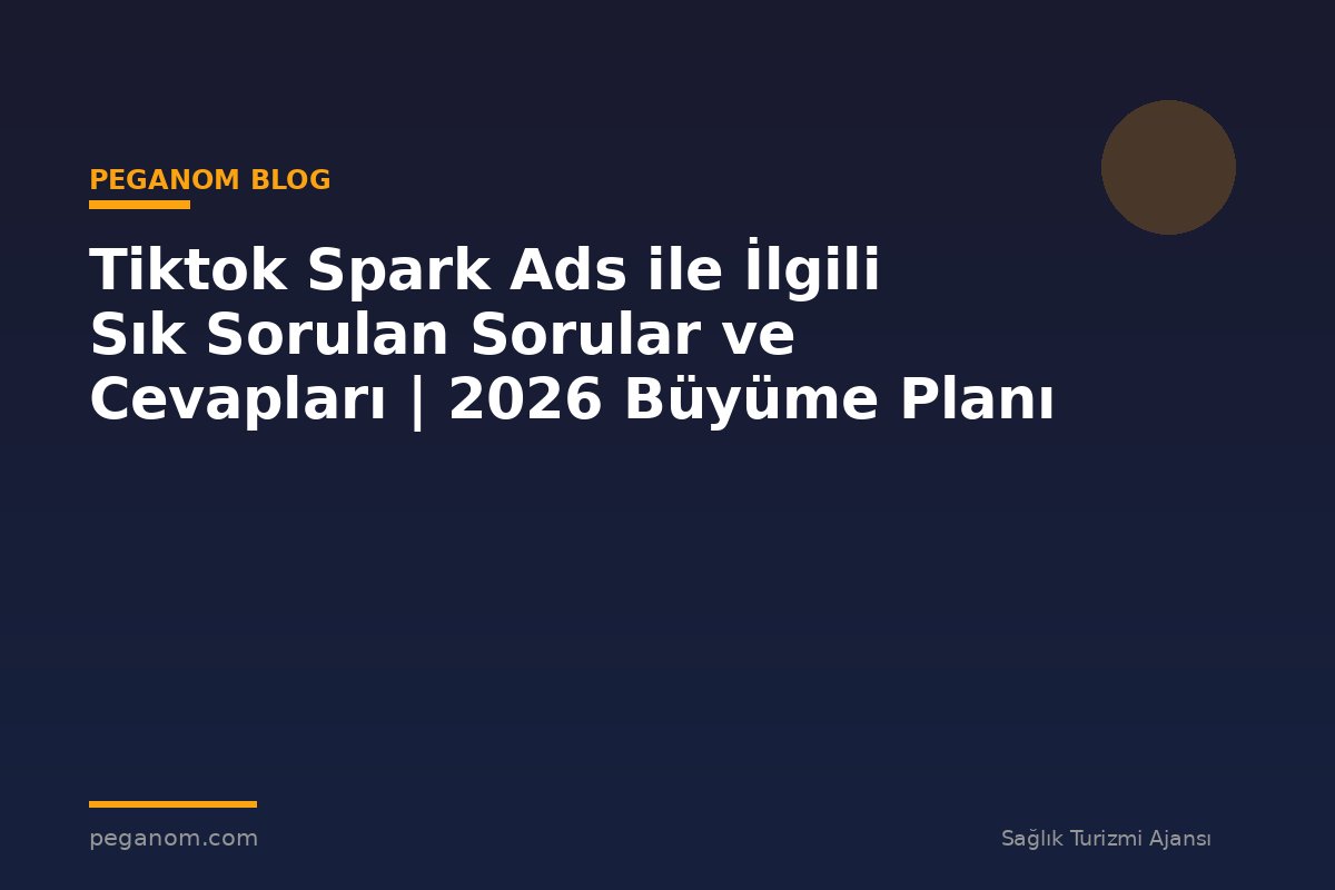 Tiktok Spark Ads ile İlgili Sık Sorulan Sorular ve Cevapları | 2026 Büyüme Planı