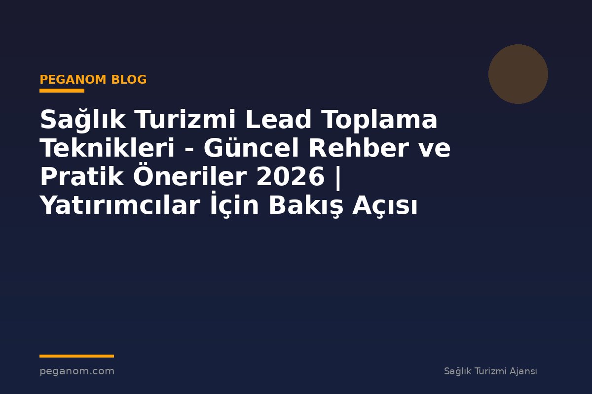 Sağlık Turizmi Lead Toplama Teknikleri - Güncel Rehber ve Pratik Öneriler 2026 | Yatırımcılar İçin Bakış Açısı