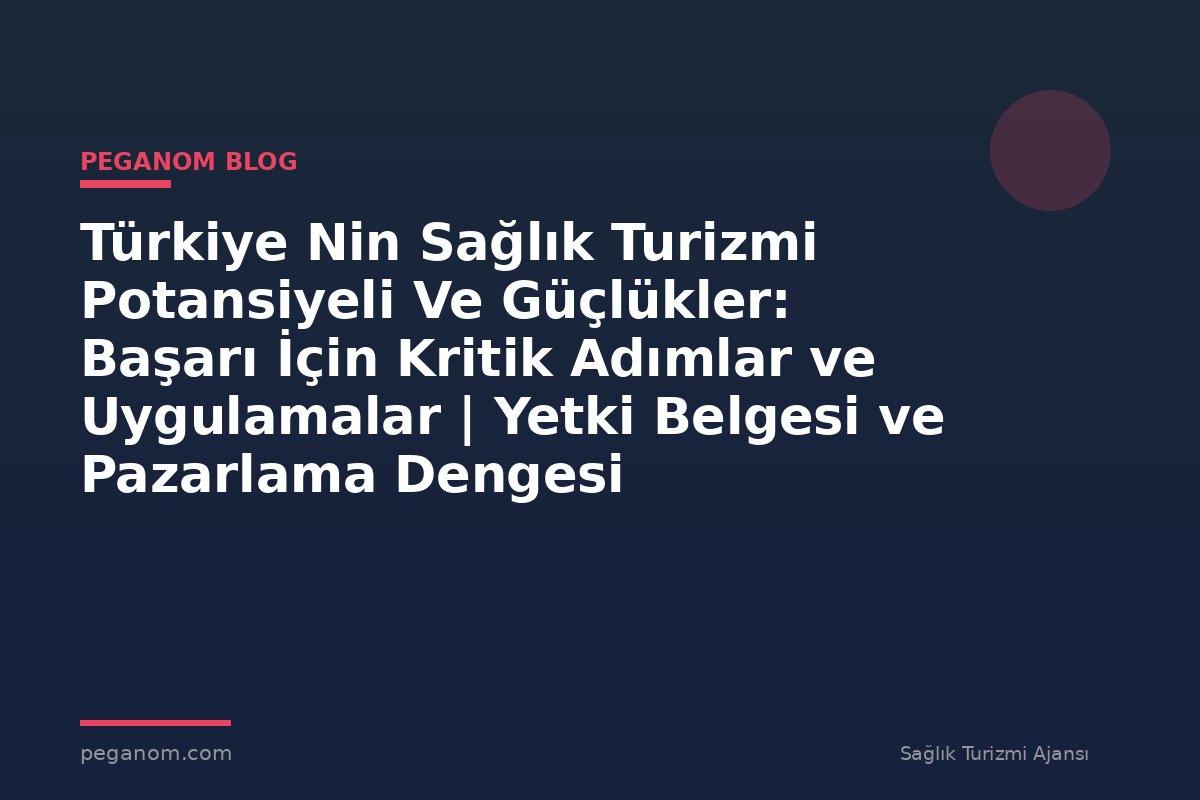 Türkiye Nin Sağlık Turizmi Potansiyeli Ve Güçlükler: Başarı İçin Kritik Adımlar ve Uygulamalar | Yetki Belgesi ve Pazarlama Dengesi