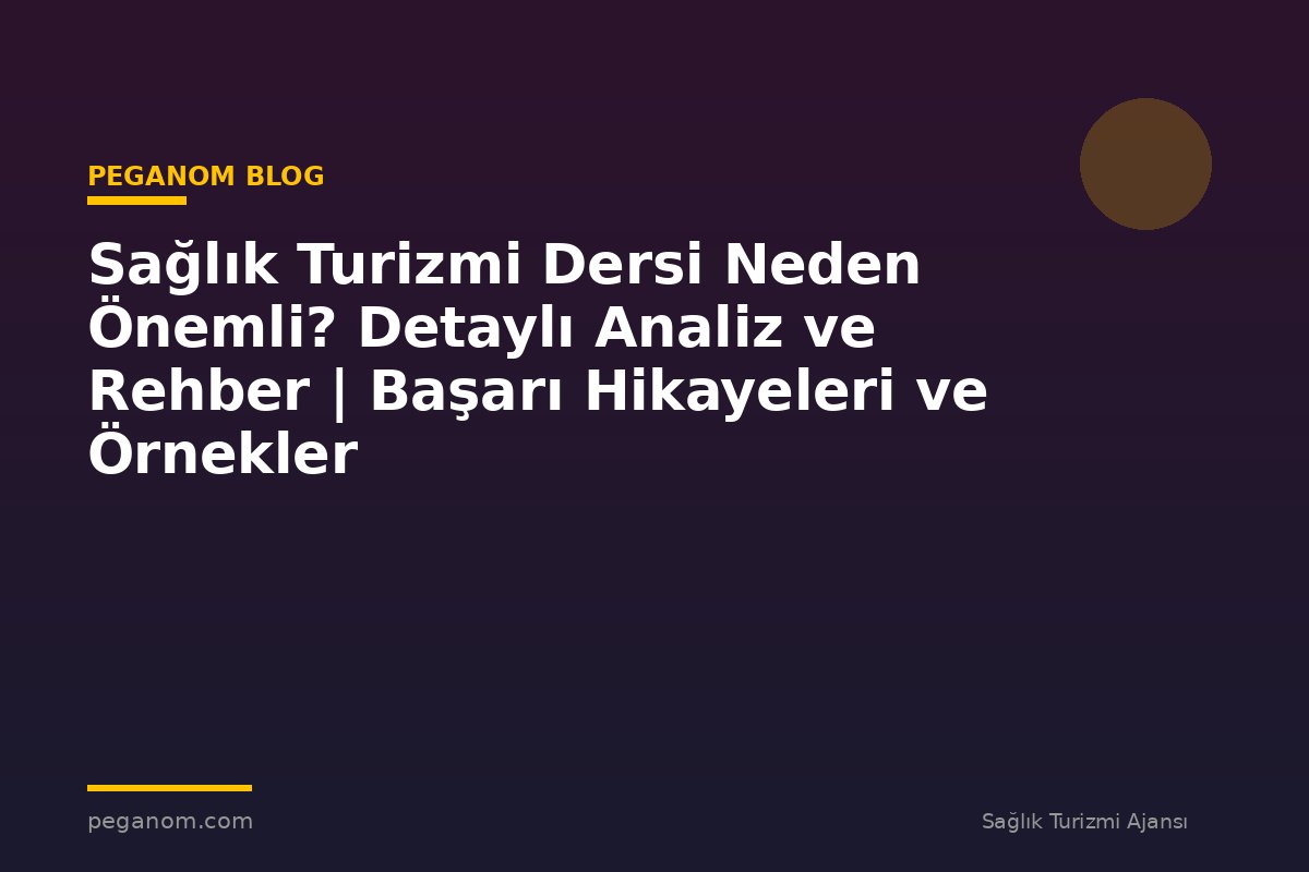 Sağlık Turizmi Dersi Neden Önemli? Detaylı Analiz ve Rehber | Başarı Hikayeleri ve Örnekler