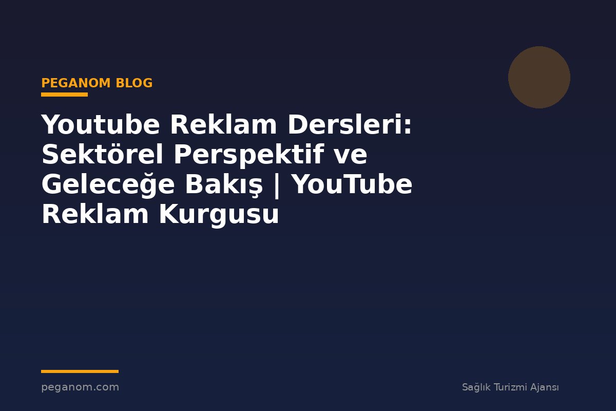 Youtube Reklam Dersleri: Sektörel Perspektif ve Geleceğe Bakış | YouTube Reklam Kurgusu