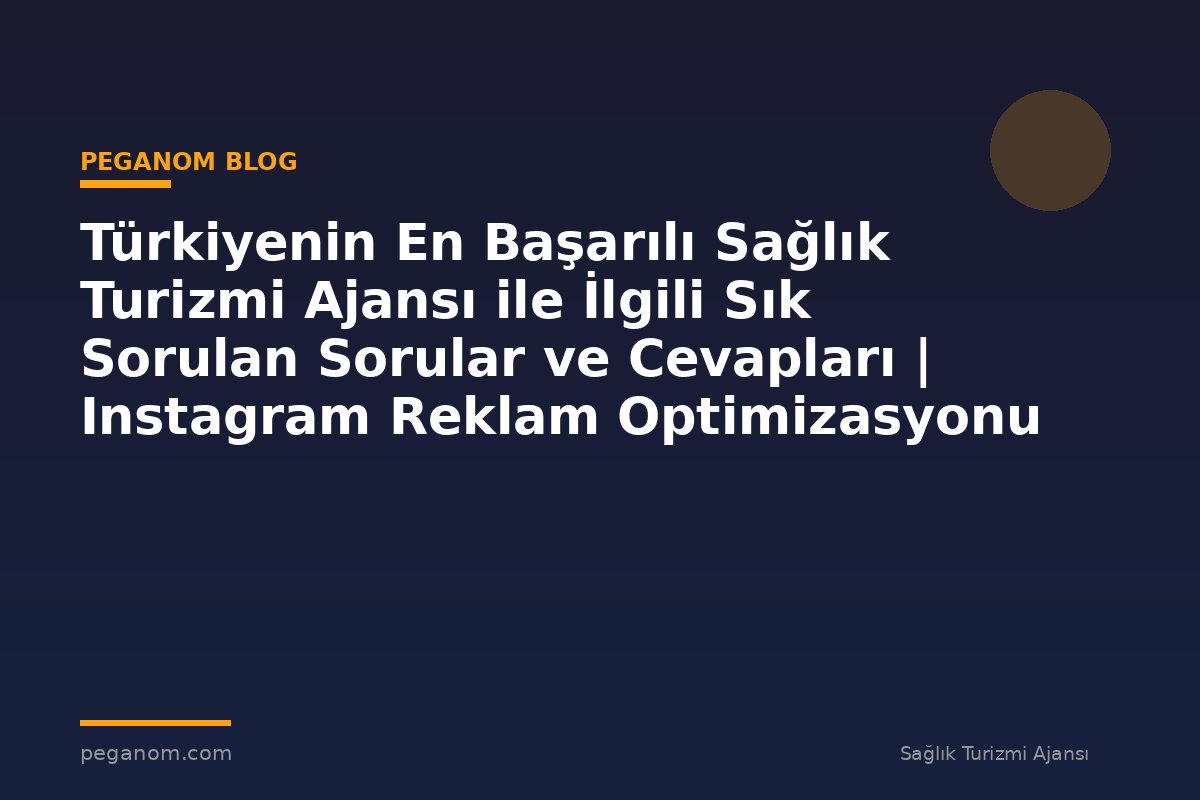 Türkiyenin En Başarılı Sağlık Turizmi Ajansı ile İlgili Sık Sorulan Sorular ve Cevapları | Instagram Reklam Optimizasyonu