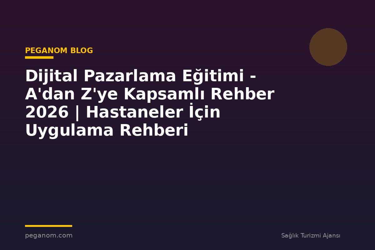 Dijital Pazarlama Eğitimi - A'dan Z'ye Kapsamlı Rehber 2026 | Hastaneler İçin Uygulama Rehberi