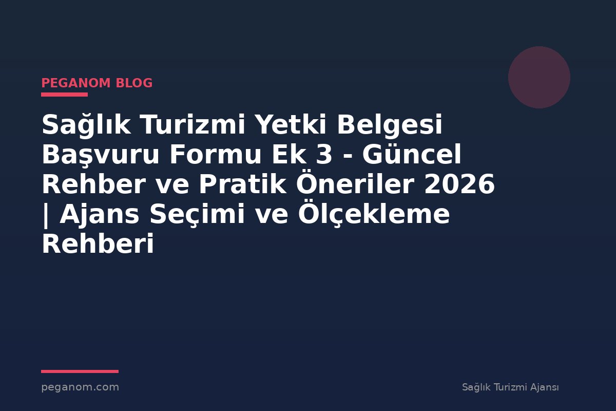 Sağlık Turizmi Yetki Belgesi Başvuru Formu Ek 3 - Güncel Rehber ve Pratik Öneriler 2026 | Ajans Seçimi ve Ölçekleme Rehberi