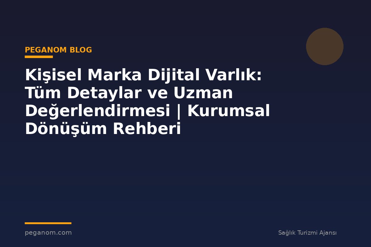 Kişisel Marka Dijital Varlık: Tüm Detaylar ve Uzman Değerlendirmesi | Kurumsal Dönüşüm Rehberi