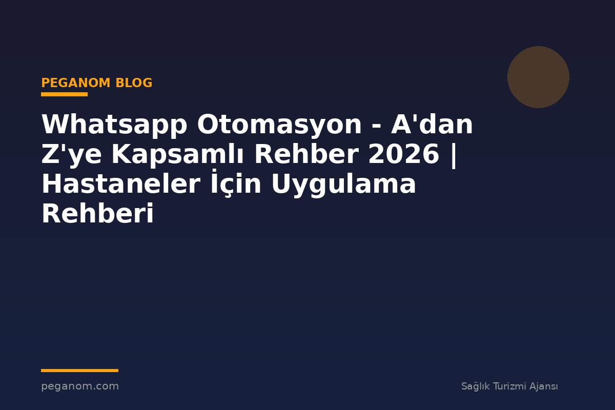 Whatsapp Otomasyon - A'dan Z'ye Kapsamlı Rehber 2026 | Hastaneler İçin Uygulama Rehberi