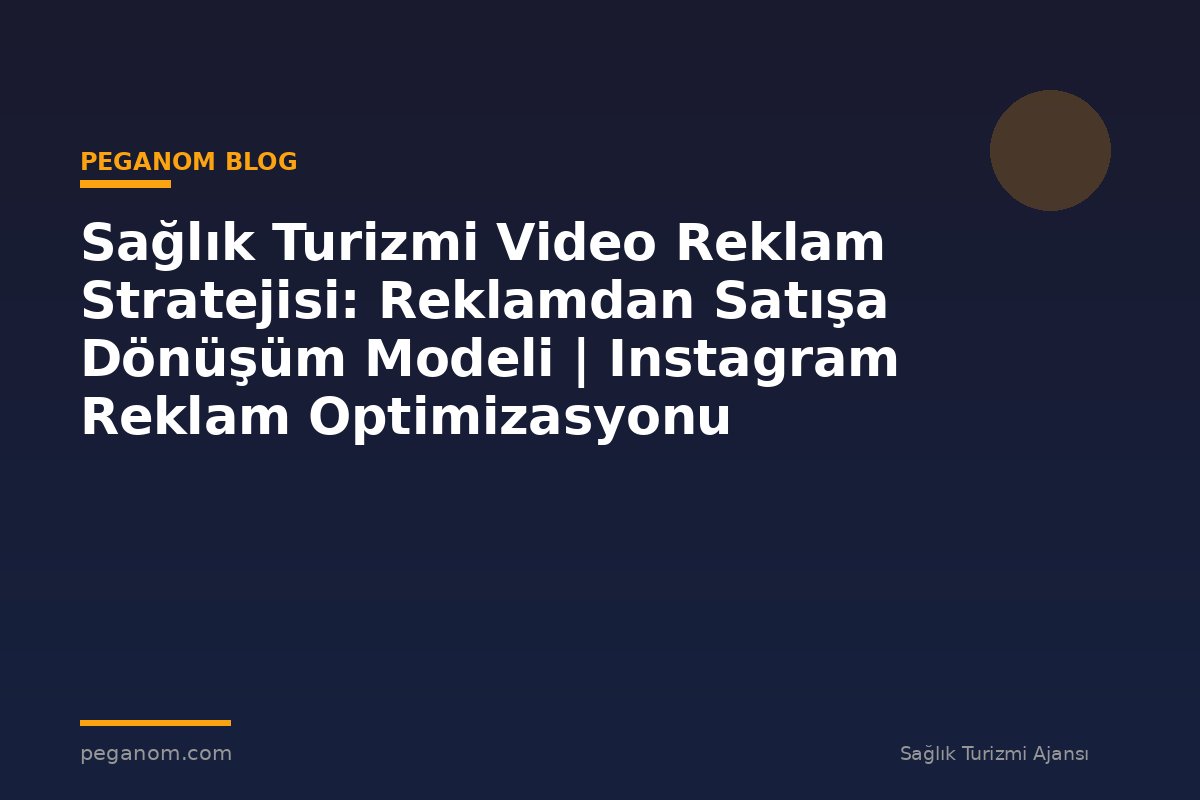 Sağlık Turizmi Video Reklam Stratejisi: Reklamdan Satışa Dönüşüm Modeli | Instagram Reklam Optimizasyonu
