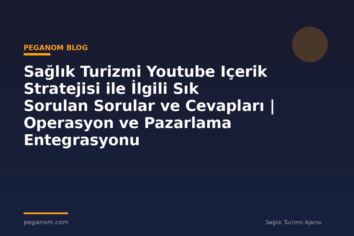 Sağlık Turizmi Youtube Içerik Stratejisi ile İlgili Sık Sorulan Sorular ve Cevapları | Operasyon ve Pazarlama Entegrasyonu