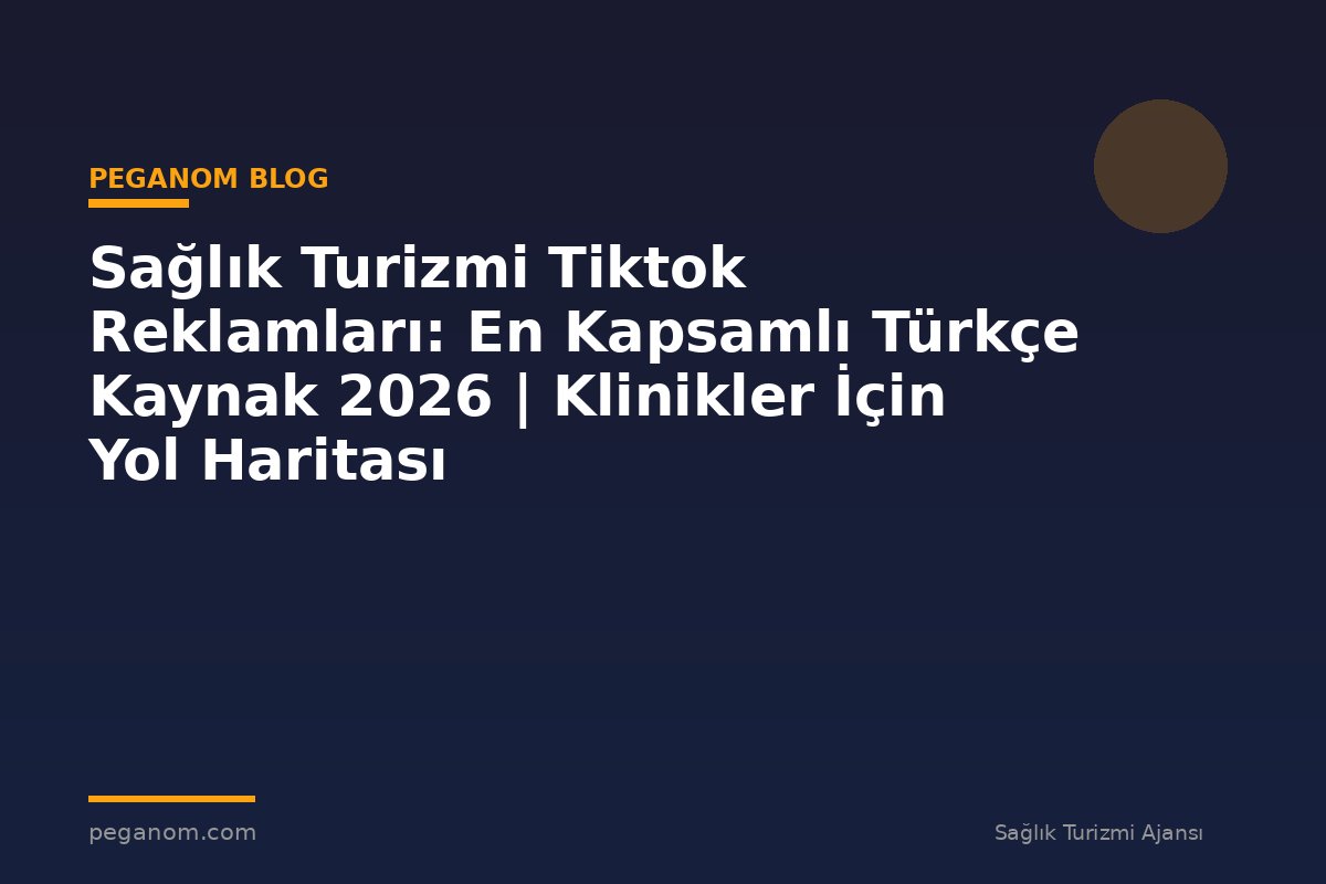 Sağlık Turizmi Tiktok Reklamları: En Kapsamlı Türkçe Kaynak 2026 | Klinikler İçin Yol Haritası