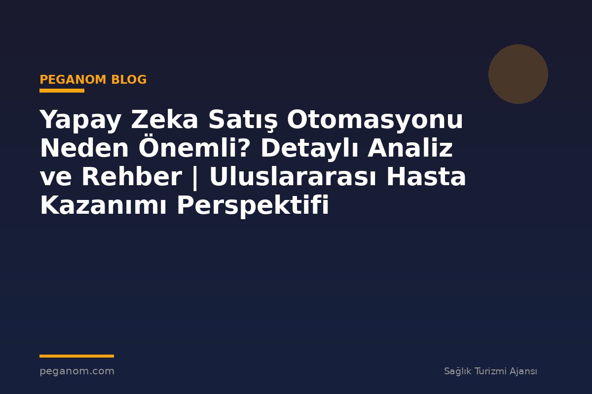Yapay Zeka Satış Otomasyonu Neden Önemli? Detaylı Analiz ve Rehber | Uluslararası Hasta Kazanımı Perspektifi