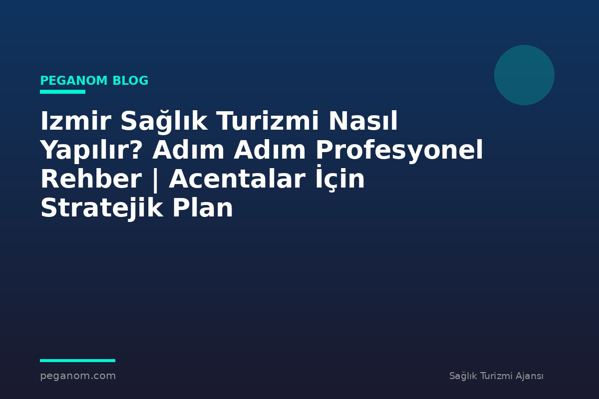 Izmir Sağlık Turizmi Nasıl Yapılır? Adım Adım Profesyonel Rehber | Acentalar İçin Stratejik Plan