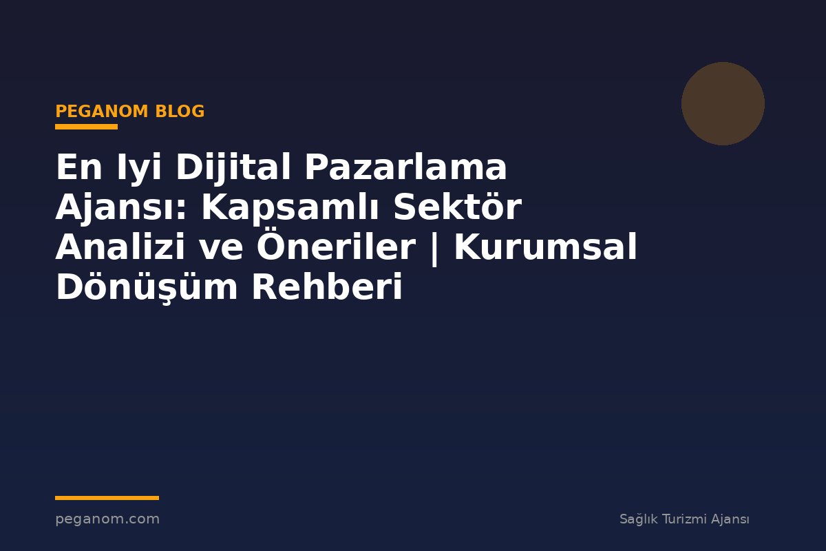 En Iyi Dijital Pazarlama Ajansı: Kapsamlı Sektör Analizi ve Öneriler | Kurumsal Dönüşüm Rehberi