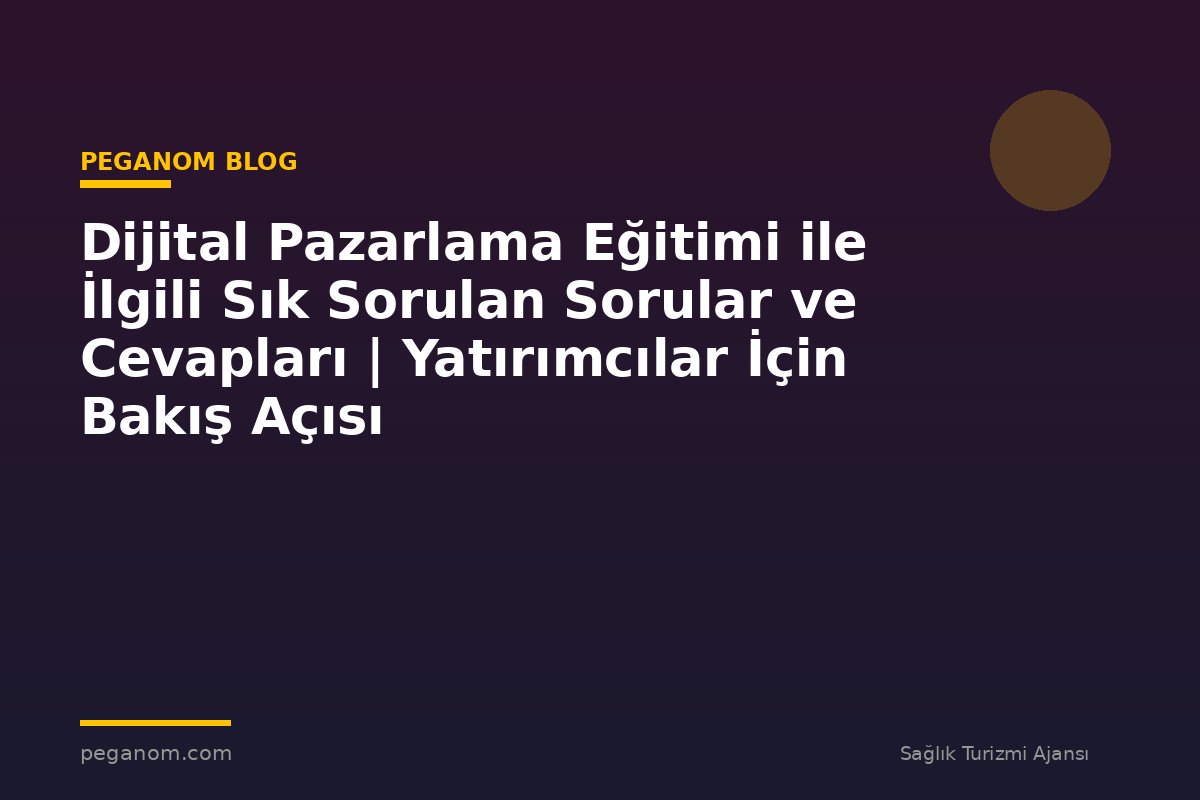 Dijital Pazarlama Eğitimi ile İlgili Sık Sorulan Sorular ve Cevapları | Yatırımcılar İçin Bakış Açısı