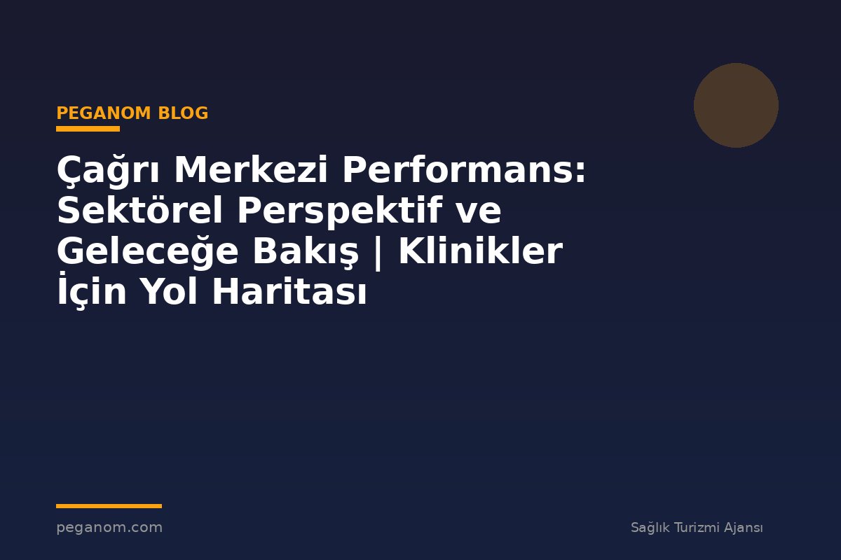 Çağrı Merkezi Performans: Sektörel Perspektif ve Geleceğe Bakış | Klinikler İçin Yol Haritası