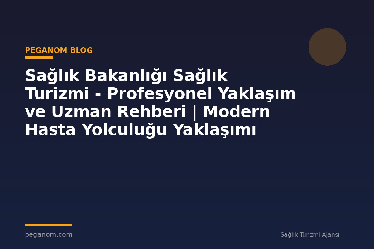 Sağlık Bakanlığı Sağlık Turizmi - Profesyonel Yaklaşım ve Uzman Rehberi | Modern Hasta Yolculuğu Yaklaşımı