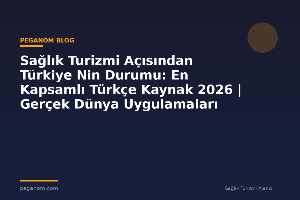 Sağlık Turizmi Açısından Türkiye Nin Durumu: En Kapsamlı Türkçe Kaynak 2026 | Gerçek Dünya Uygulamaları