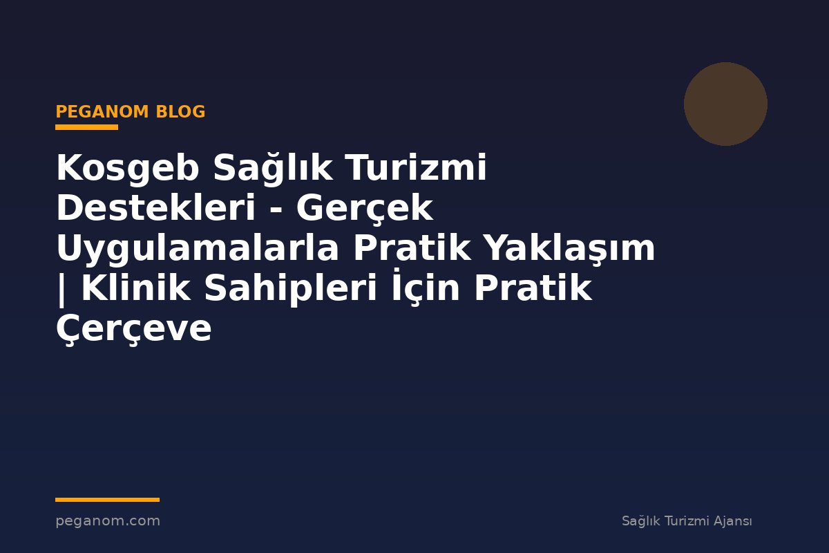 Kosgeb Sağlık Turizmi Destekleri - Gerçek Uygulamalarla Pratik Yaklaşım | Klinik Sahipleri İçin Pratik Çerçeve