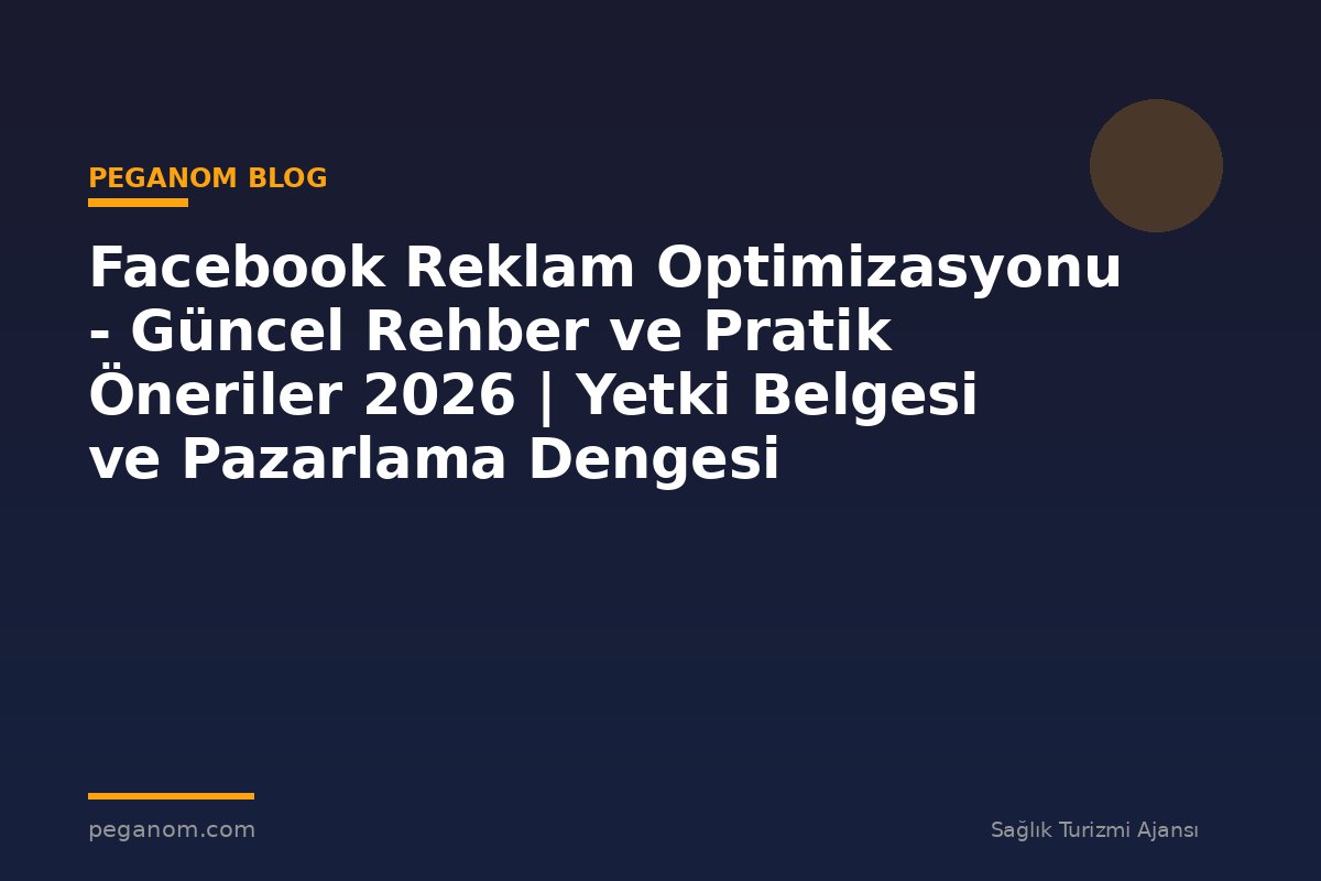 Facebook Reklam Optimizasyonu - Güncel Rehber ve Pratik Öneriler 2026 | Yetki Belgesi ve Pazarlama Dengesi