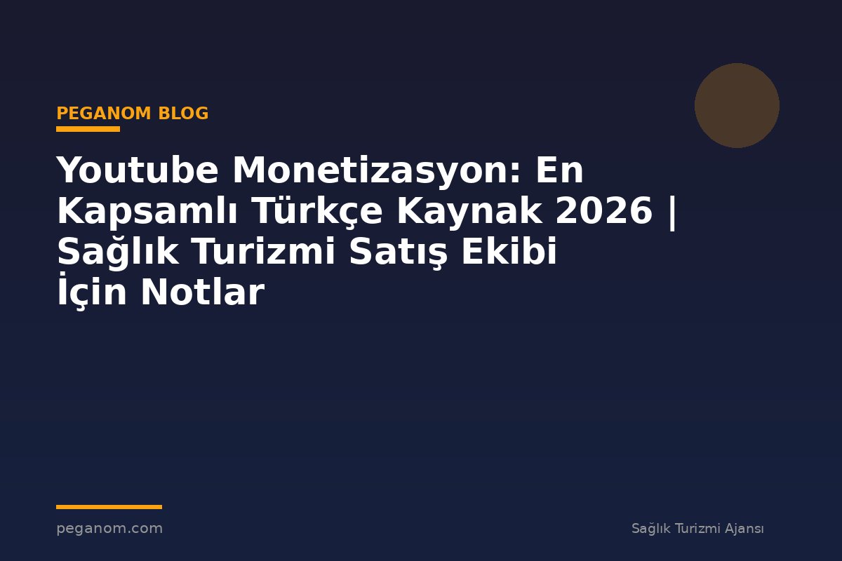 Youtube Monetizasyon: En Kapsamlı Türkçe Kaynak 2026 | Sağlık Turizmi Satış Ekibi İçin Notlar