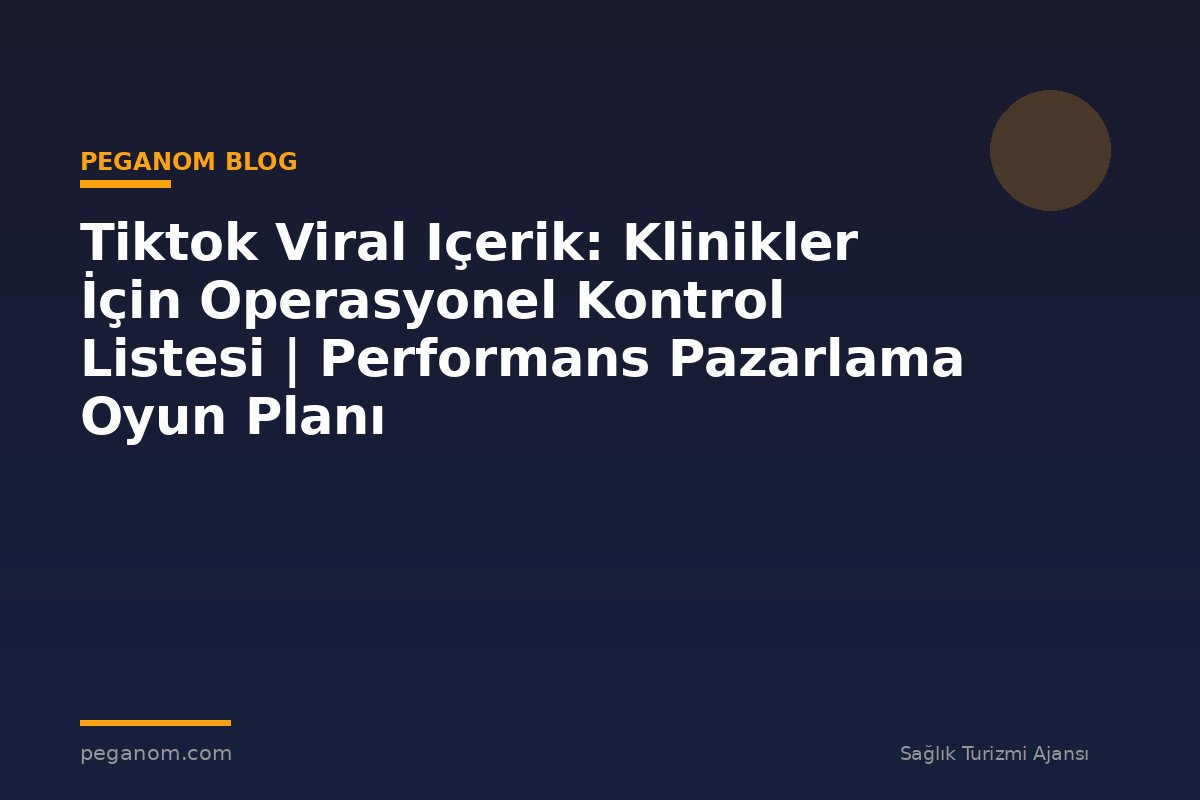 Tiktok Viral Içerik: Klinikler İçin Operasyonel Kontrol Listesi | Performans Pazarlama Oyun Planı