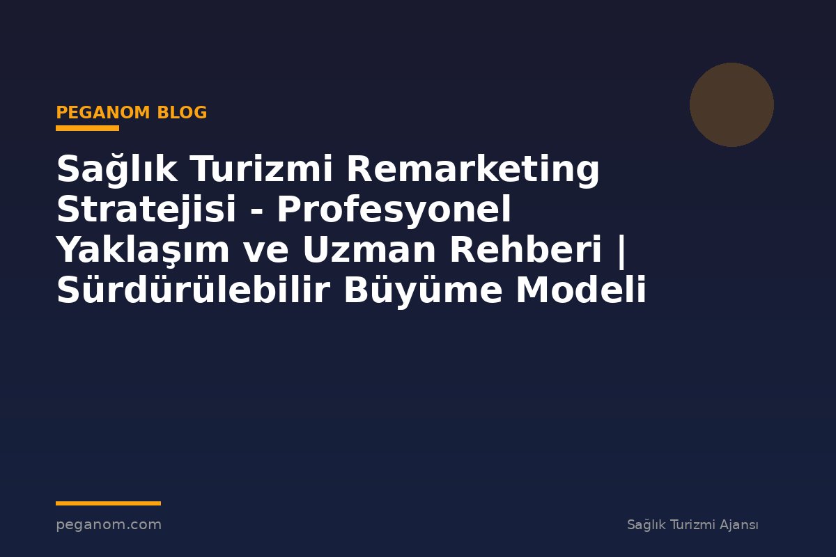 Sağlık Turizmi Remarketing Stratejisi - Profesyonel Yaklaşım ve Uzman Rehberi | Sürdürülebilir Büyüme Modeli