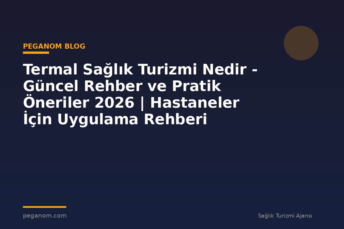 Termal Sağlık Turizmi Nedir - Güncel Rehber ve Pratik Öneriler 2026 | Hastaneler İçin Uygulama Rehberi