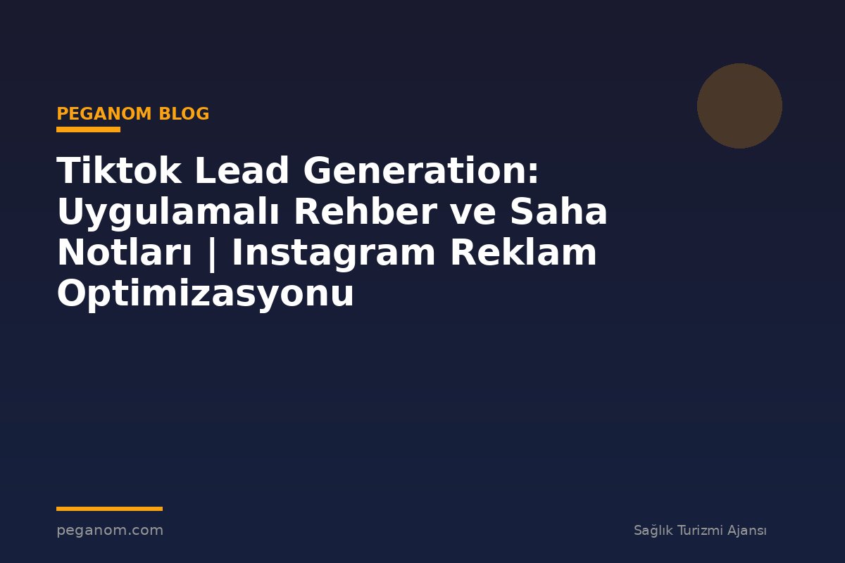 Tiktok Lead Generation: Uygulamalı Rehber ve Saha Notları | Instagram Reklam Optimizasyonu