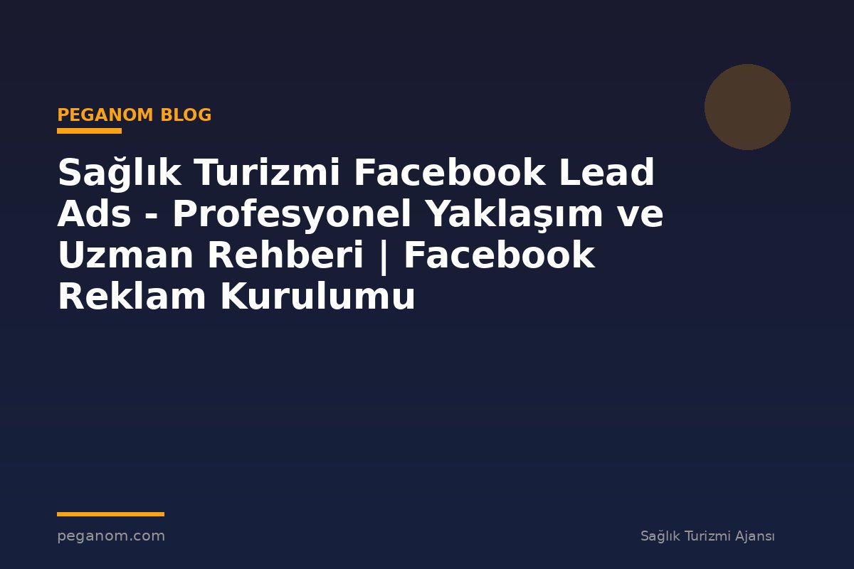 Sağlık Turizmi Facebook Lead Ads - Profesyonel Yaklaşım ve Uzman Rehberi | Facebook Reklam Kurulumu
