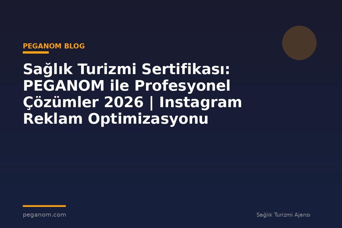 Sağlık Turizmi Sertifikası: PEGANOM ile Profesyonel Çözümler 2026 | Instagram Reklam Optimizasyonu