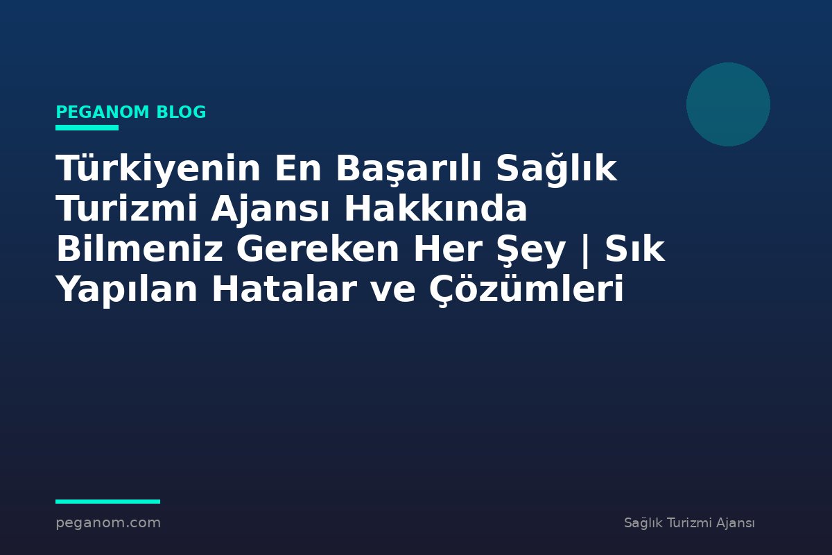 Türkiyenin En Başarılı Sağlık Turizmi Ajansı Hakkında Bilmeniz Gereken Her Şey | Sık Yapılan Hatalar ve Çözümleri
