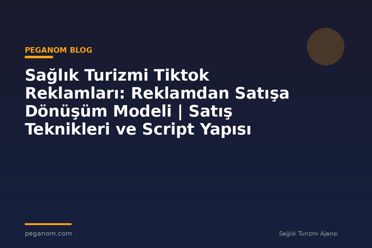 Sağlık Turizmi Tiktok Reklamları: Reklamdan Satışa Dönüşüm Modeli | Satış Teknikleri ve Script Yapısı