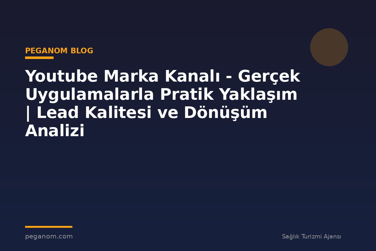 Youtube Marka Kanalı - Gerçek Uygulamalarla Pratik Yaklaşım | Lead Kalitesi ve Dönüşüm Analizi