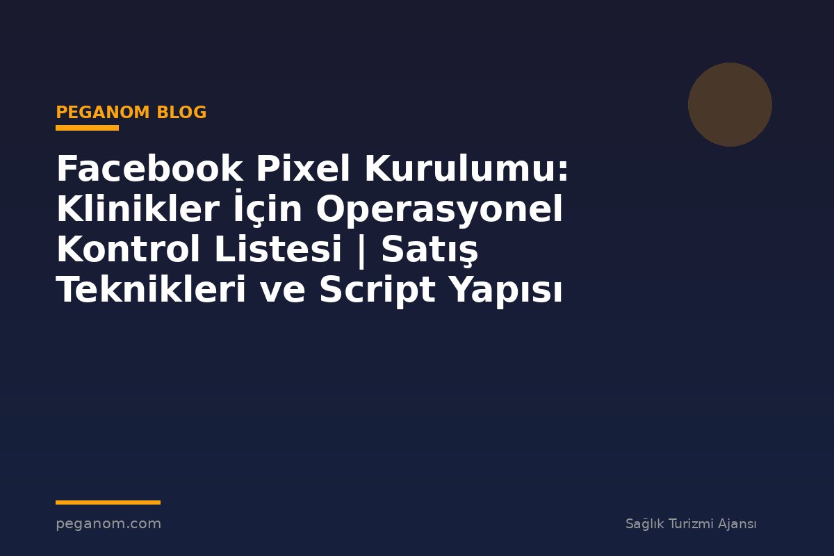 Facebook Pixel Kurulumu: Klinikler İçin Operasyonel Kontrol Listesi | Satış Teknikleri ve Script Yapısı
